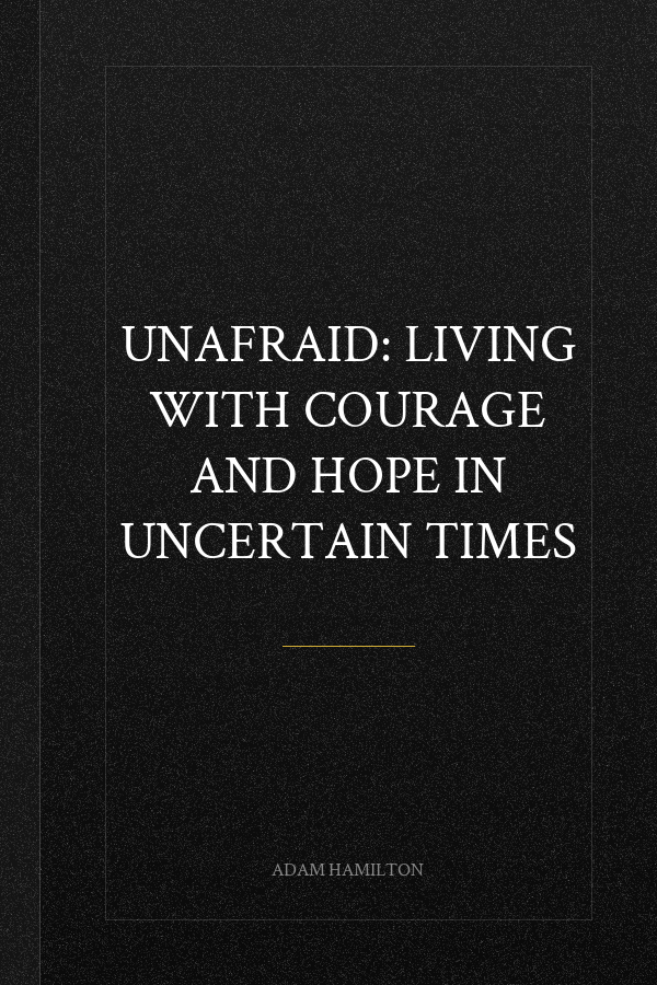 Unafraid: Living with Courage and Hope in Uncertain Times