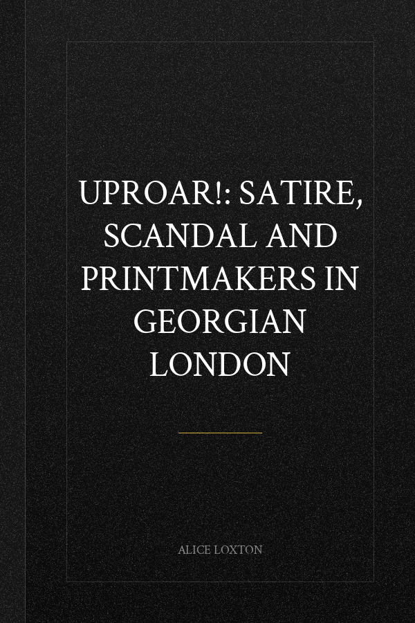 UPROAR!: Satire, Scandal and Printmakers in Georgian London
