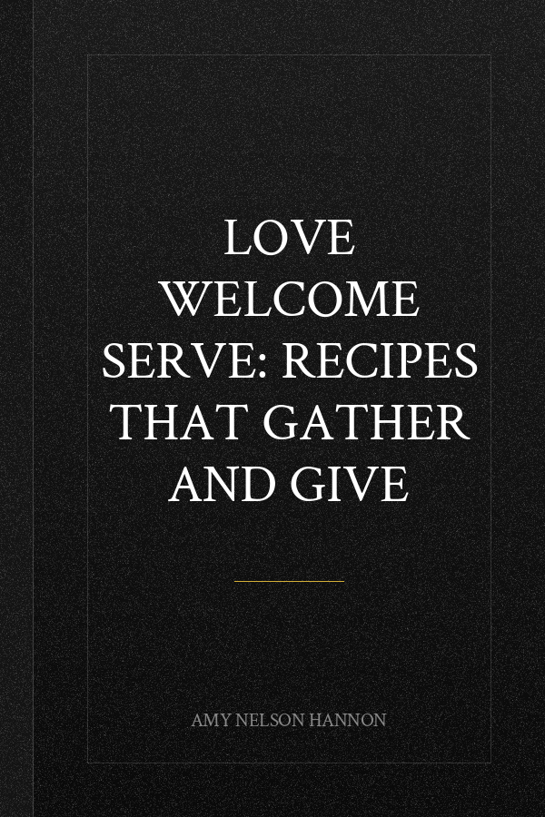 Love Welcome Serve: Recipes that Gather and Give