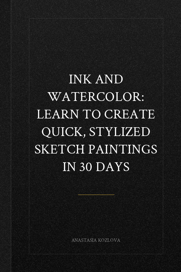 Ink and Watercolor: Learn to Create Quick, Stylized Sketch Paintings in 30 Days