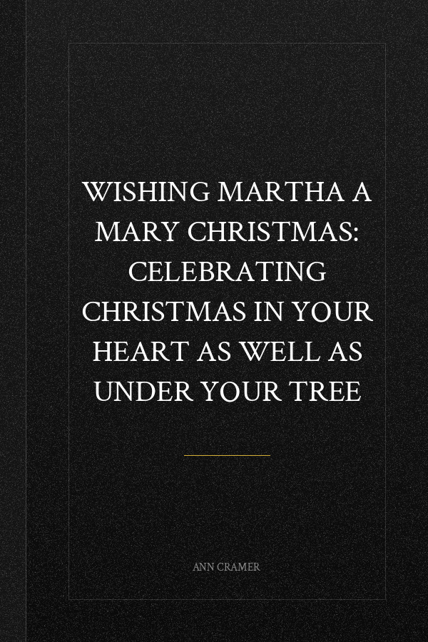 Wishing Martha a Mary Christmas: Celebrating Christmas in your heart as well as under your tree