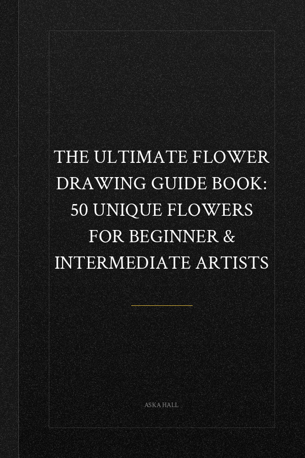 The Ultimate Flower Drawing Guide Book: 50 Unique Flowers For Beginner & Intermediate Artists