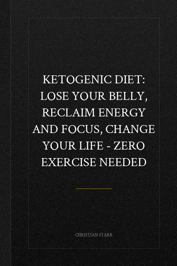 Ketogenic Diet: Lose Your Belly, Reclaim Energy And Focus, Change Your Life - ZERO EXERCISE NEEDED