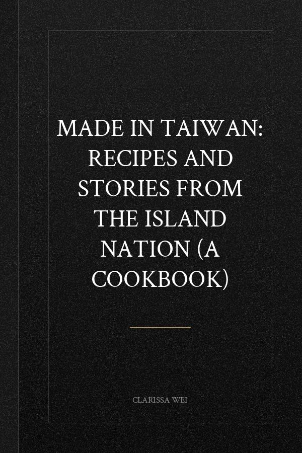 Made in Taiwan: Recipes and Stories from the Island Nation (A Cookbook)