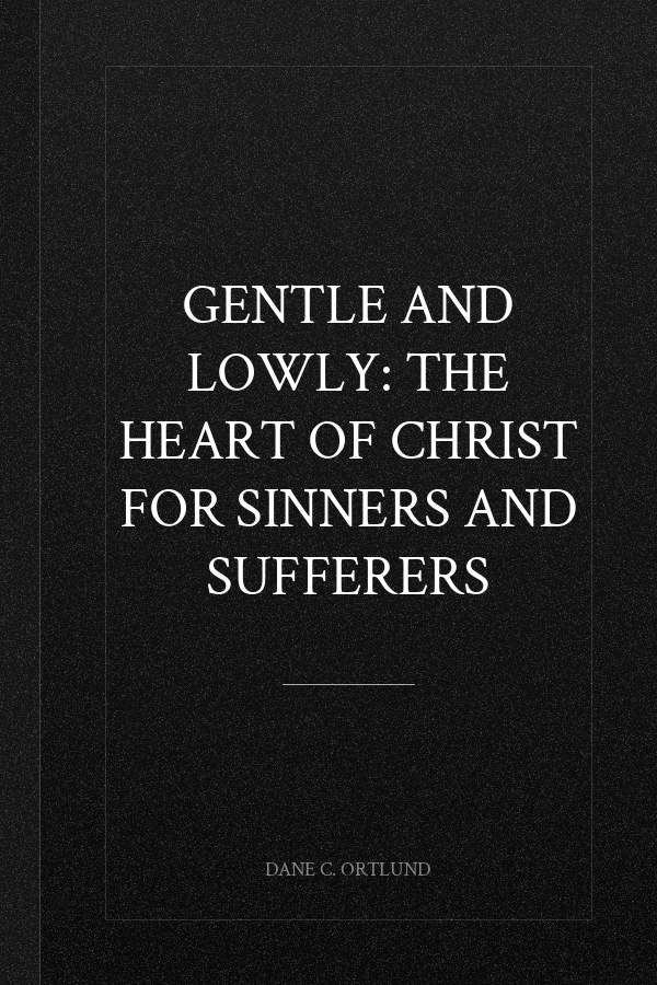 Gentle and Lowly: The Heart of Christ for Sinners and Sufferers