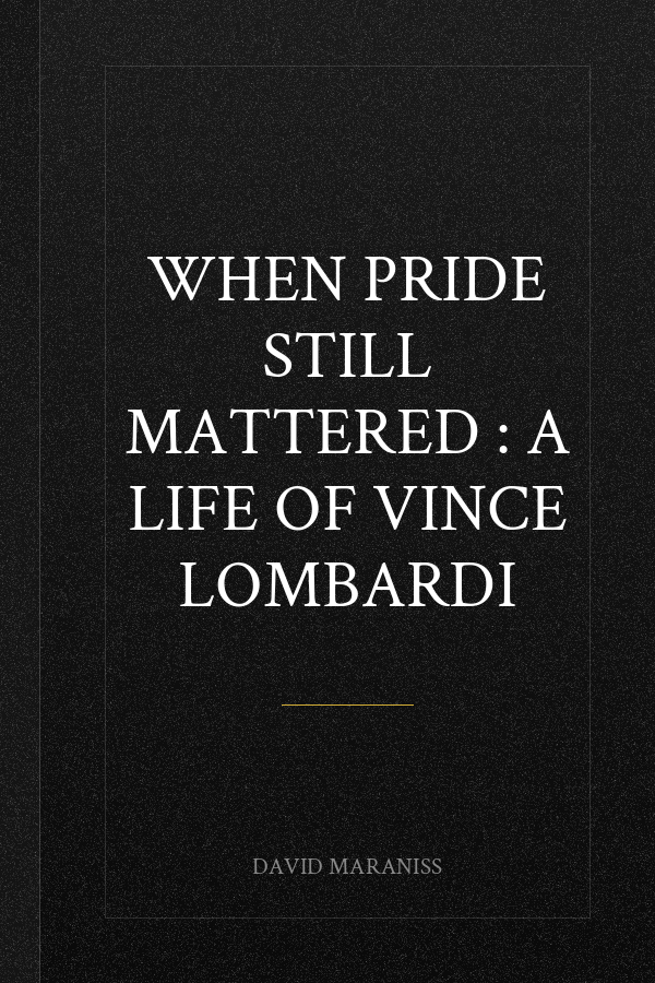 When Pride Still Mattered : A Life Of Vince Lombardi