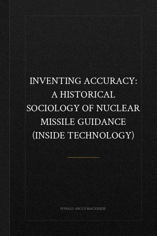 Inventing Accuracy: A Historical Sociology of Nuclear Missile Guidance (Inside Technology)