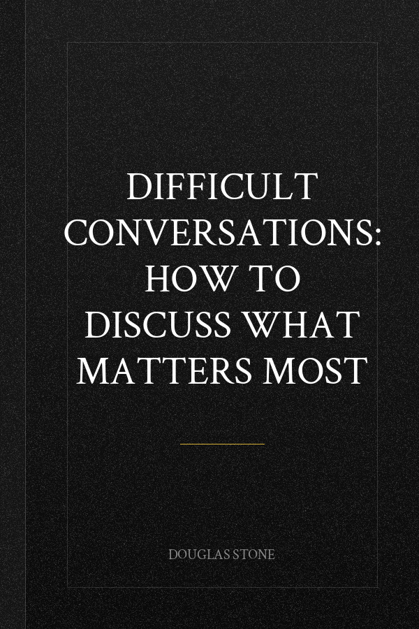 Difficult Conversations: How to Discuss What Matters Most
