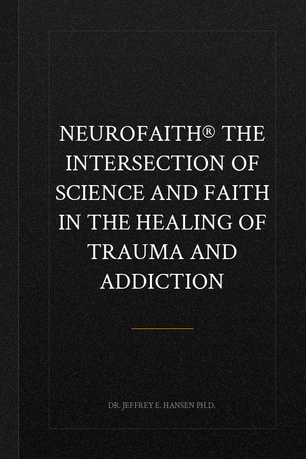 NeuroFaith® The Intersection of Science and Faith in the Healing of Trauma and Addiction