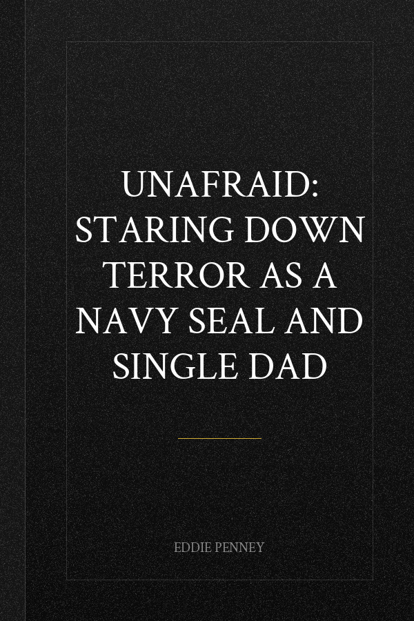 Unafraid: Staring Down Terror as a Navy SEAL and Single Dad