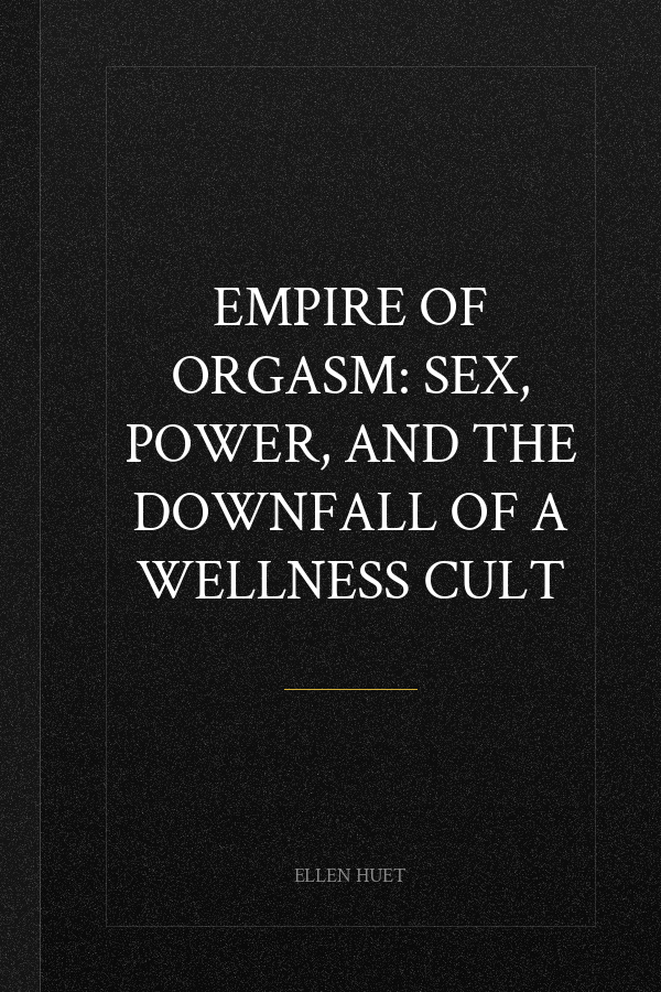Empire of Orgasm: Sex, Power, and the Downfall of a Wellness Cult