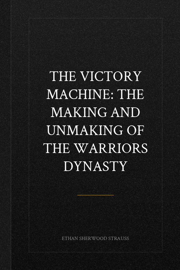 The Victory Machine: The Making and Unmaking of the Warriors Dynasty