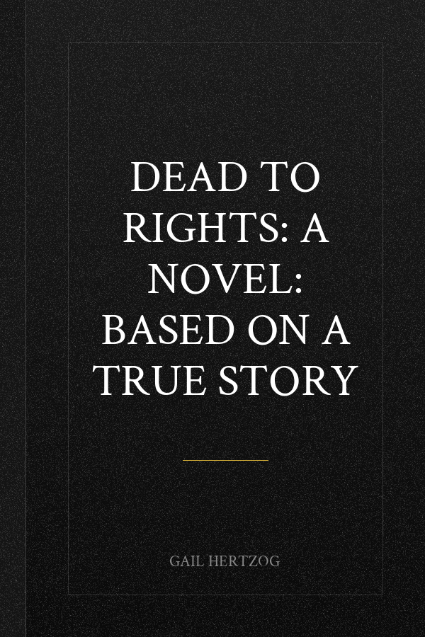 Dead to Rights: A Novel: Based on a True Story
