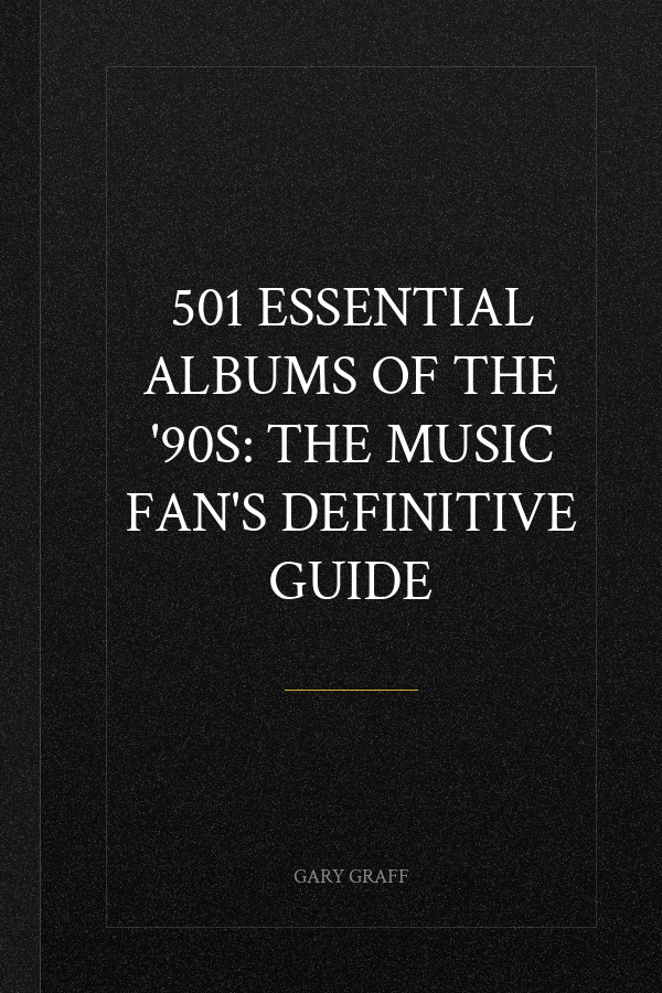 501 Essential Albums of the '90s: The Music Fan's Definitive Guide