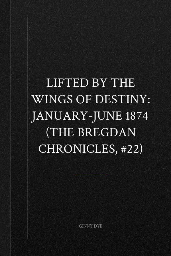 Lifted by the Wings of Destiny: January-June 1874 (The Bregdan Chronicles, #22)
