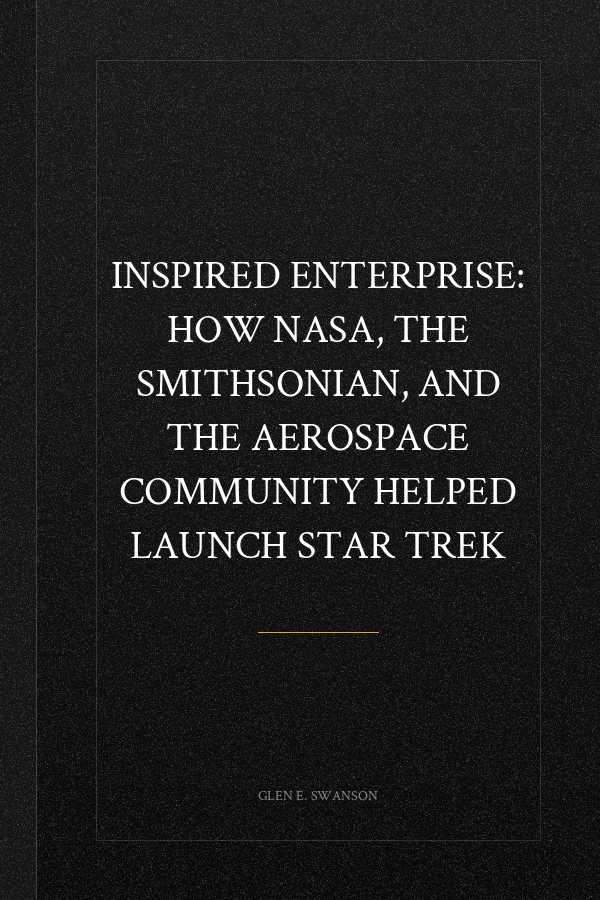 Inspired Enterprise: How NASA, the Smithsonian, and the Aerospace Community Helped Launch Star Trek