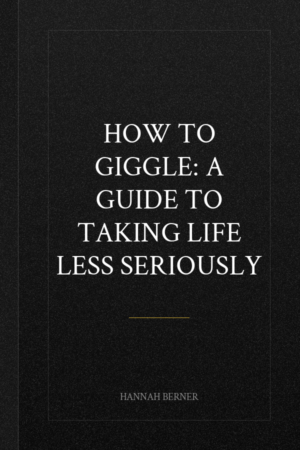 How to Giggle: A Guide to Taking Life Less Seriously