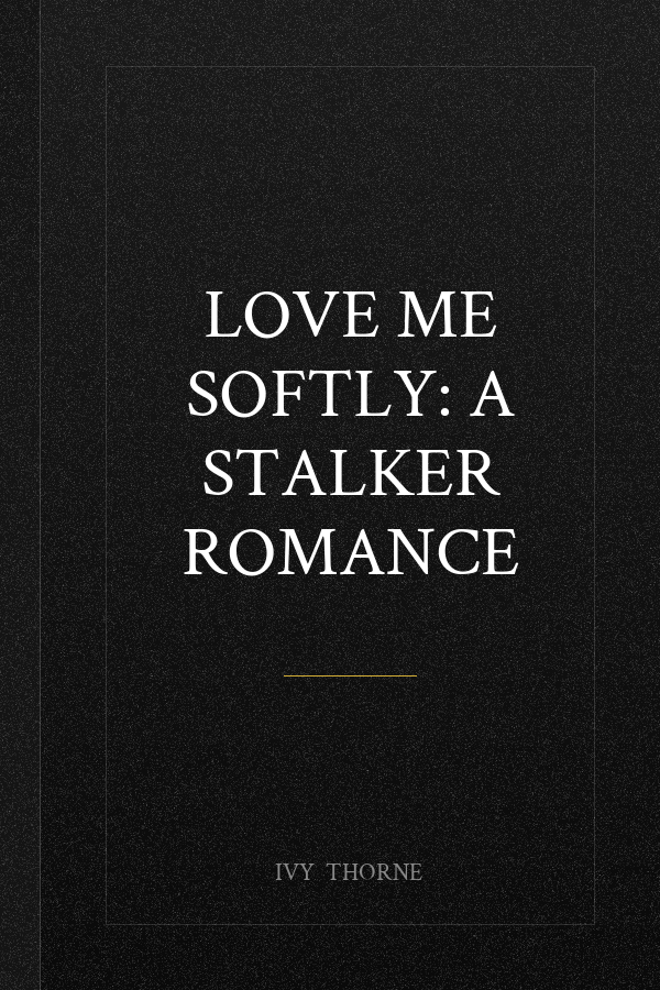 Love Me Softly: A Stalker Romance