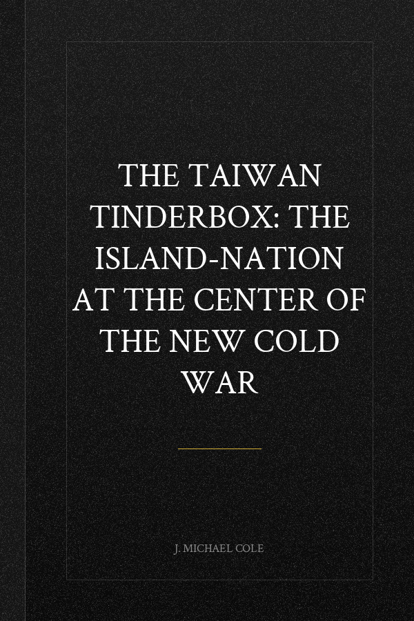 The Taiwan Tinderbox: The Island-Nation at the Center of the New Cold War