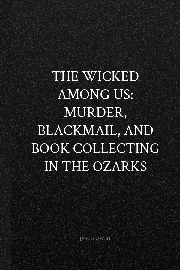 The Wicked Among Us: Murder, Blackmail, and Book Collecting in the Ozarks