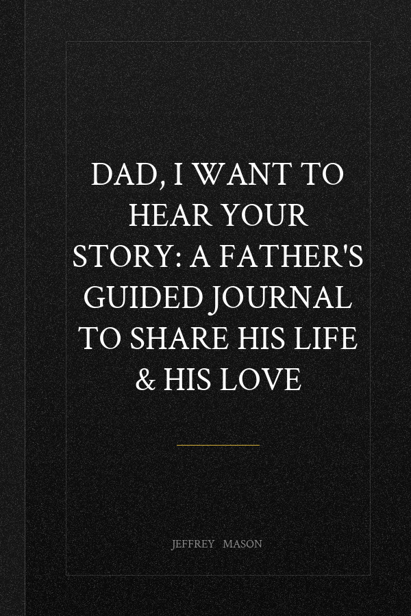 Dad, I Want to Hear Your Story: A Father's Guided Journal To Share His Life & His Love