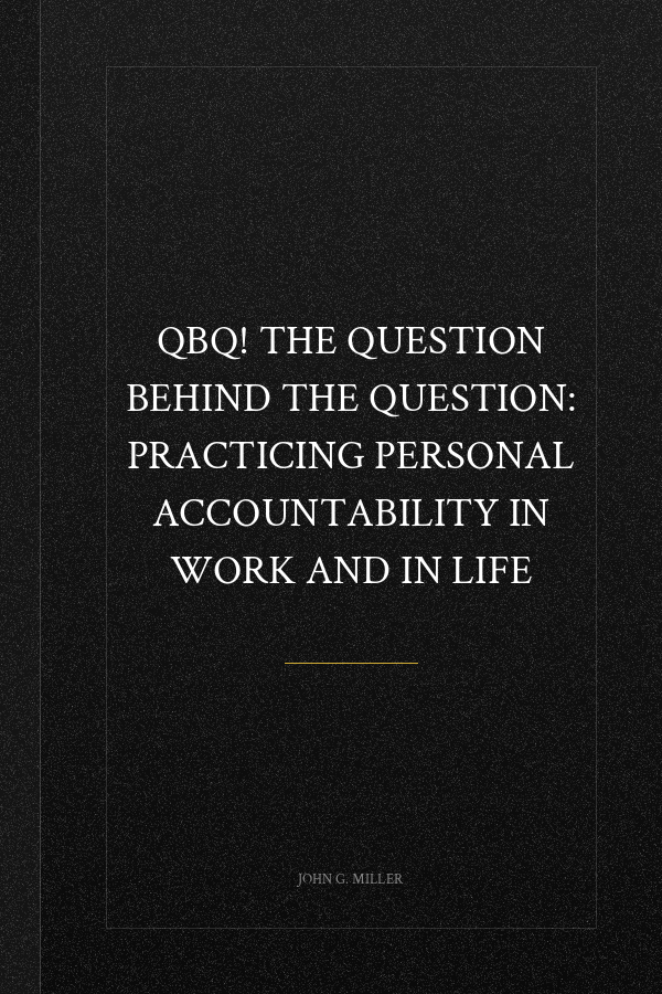 QBQ! The Question Behind the Question: Practicing Personal Accountability in Work and in Life