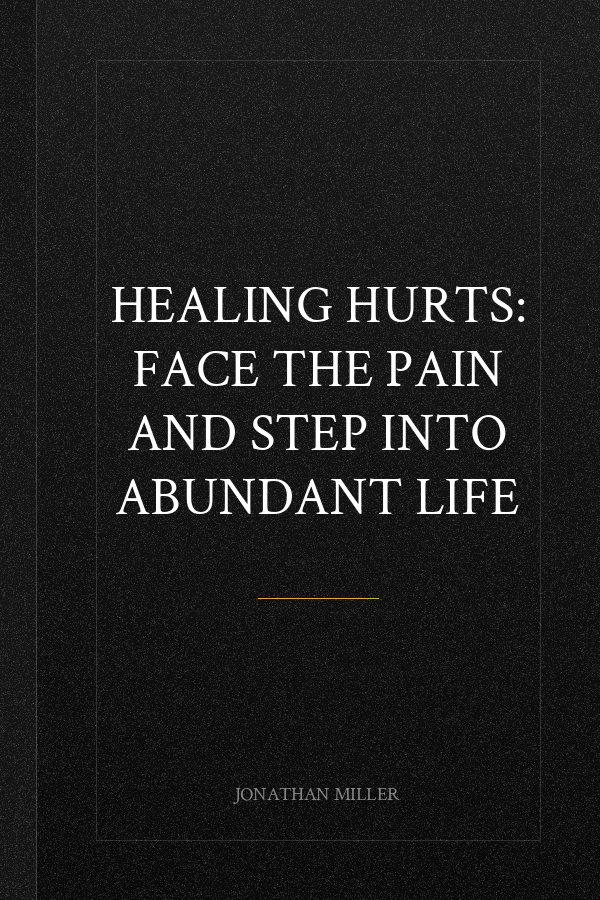 Healing Hurts: Face the Pain and Step into Abundant Life