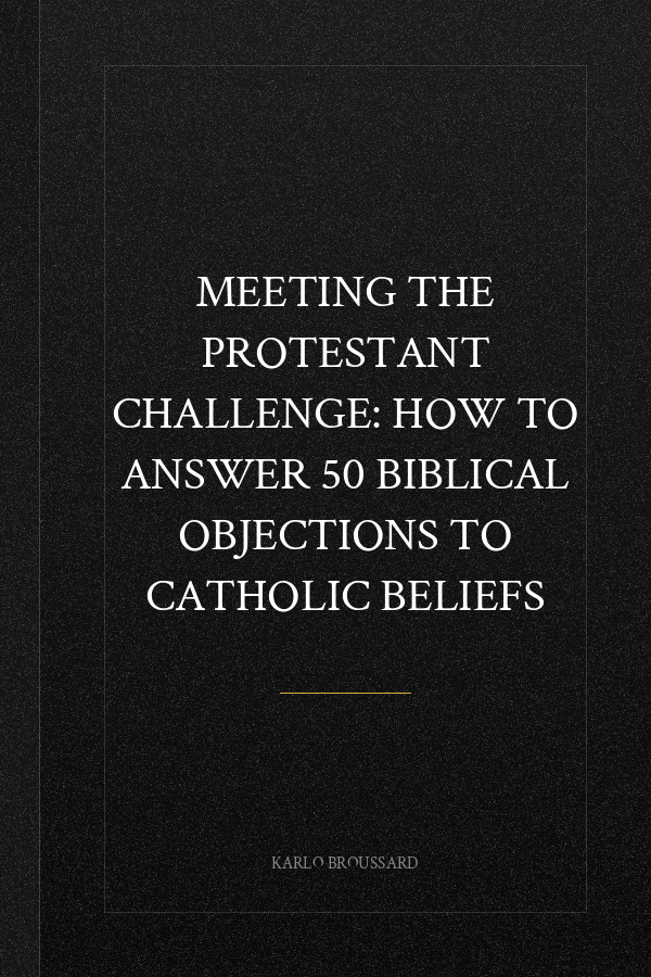 Meeting the Protestant Challenge: How to Answer 50 Biblical Objections to Catholic Beliefs
