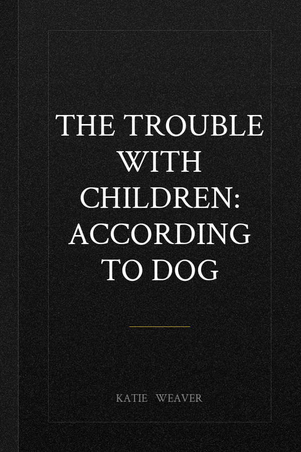 The Trouble with Children: According to Dog