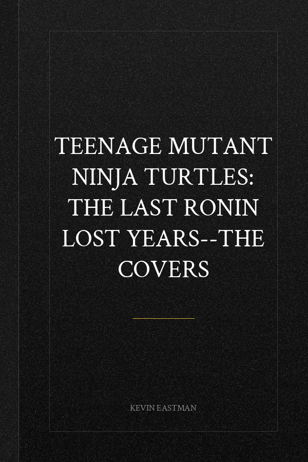 Teenage Mutant Ninja Turtles: The Last Ronin Lost Years--The Covers