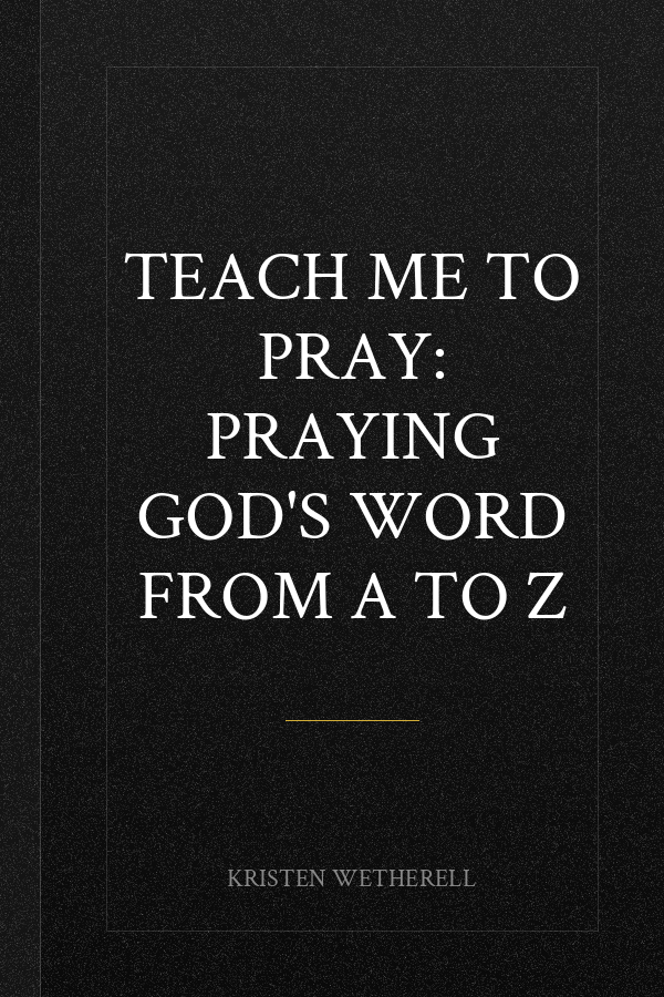 Teach Me to Pray: Praying God's Word from A to Z