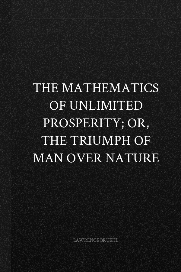 The Mathematics of Unlimited Prosperity; Or, The Triumph of Man Over Nature