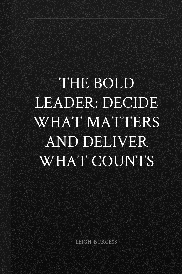 The BOLD Leader: Decide What Matters and Deliver What Counts