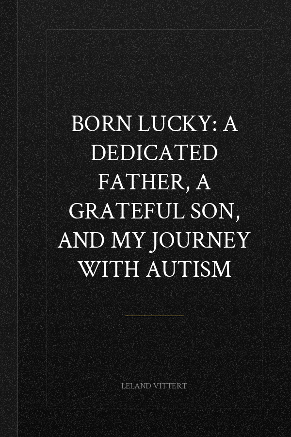 Born Lucky: A Dedicated Father, A Grateful Son, and My Journey with Autism
