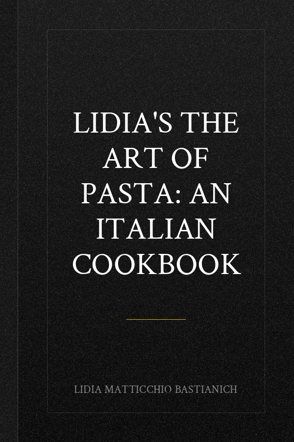Lidia's The Art of Pasta: An Italian Cookbook