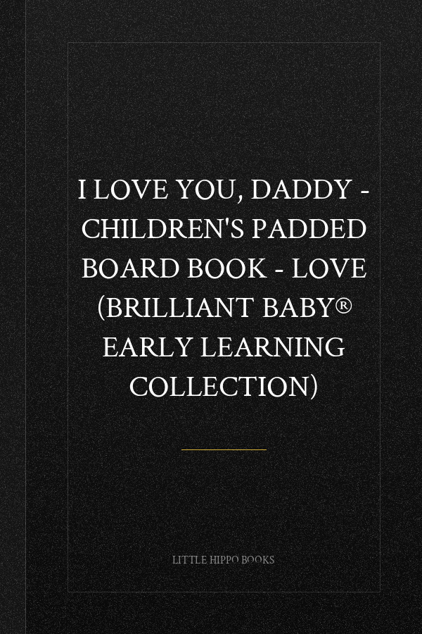 I Love You, Daddy - Children's Padded Board Book - Love (Brilliant Baby® Early Learning Collection)