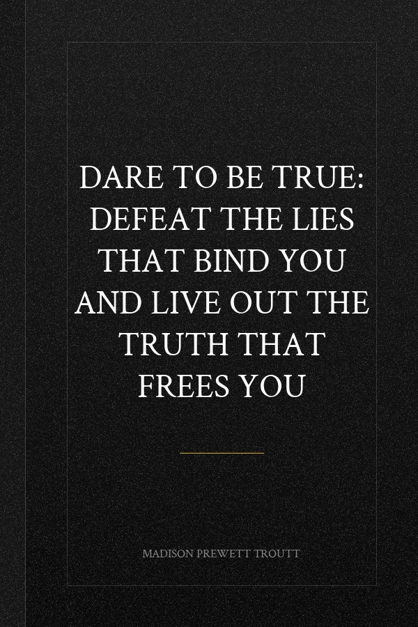 Dare to Be True: Defeat the Lies That Bind You and Live Out the Truth That Frees You