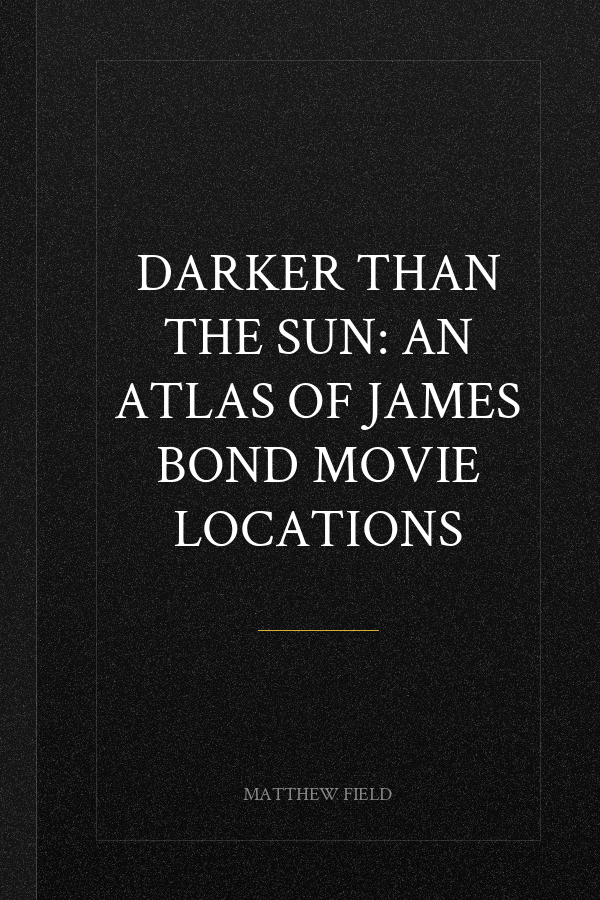 Darker than the Sun: An Atlas of James Bond Movie Locations