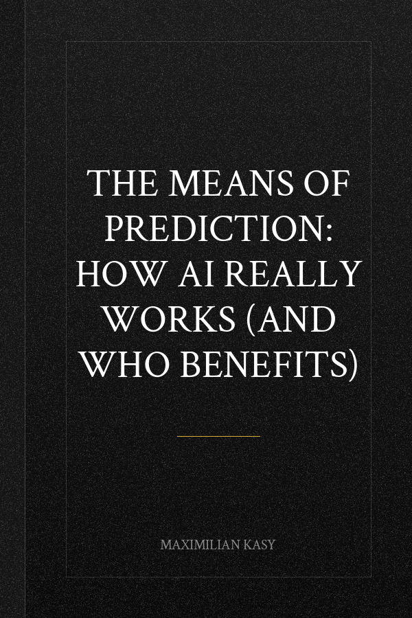 The Means of Prediction: How AI Really Works (and Who Benefits)