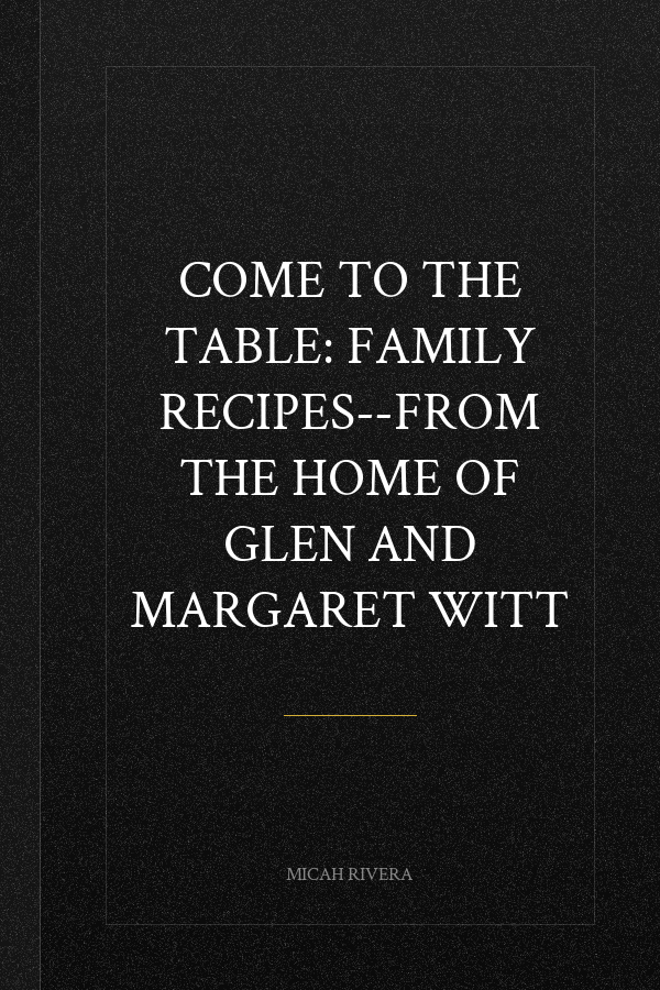 Come to the Table: Family Recipes--From the Home of Glen and Margaret Witt