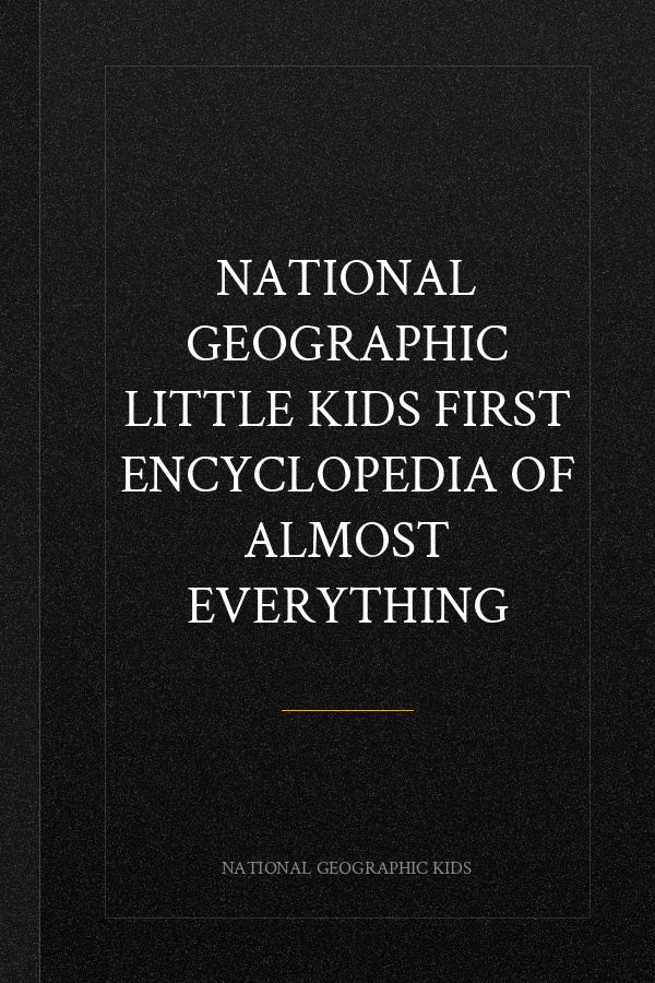 National Geographic Little Kids First Encyclopedia of Almost Everything