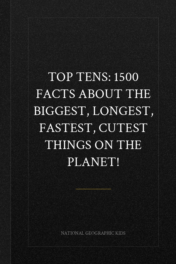 Top Tens: 1500 Facts About the Biggest, Longest, Fastest, Cutest Things on the Planet!