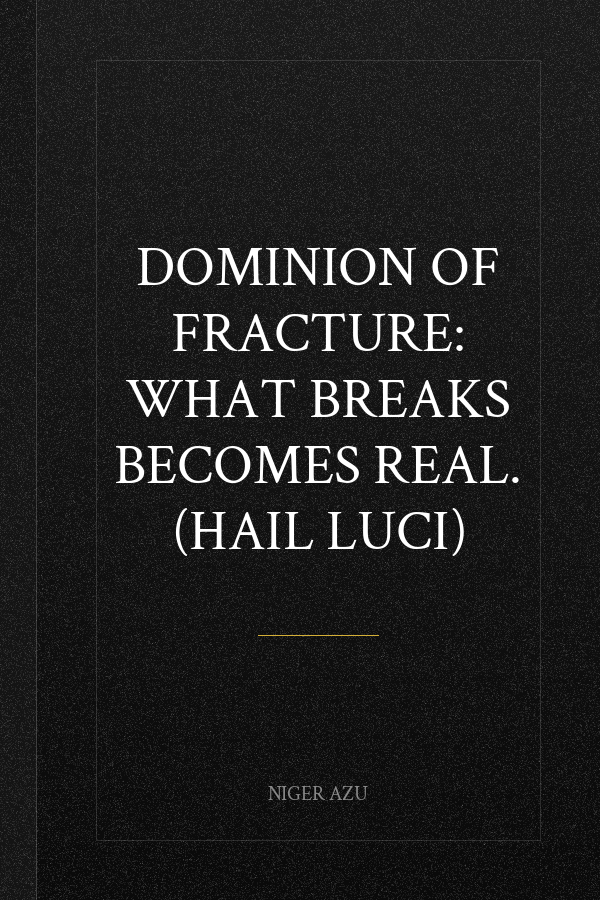 Dominion of Fracture: What breaks becomes real. (Hail Luci)