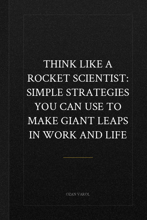 Think Like a Rocket Scientist: Simple Strategies You Can Use to Make Giant Leaps in Work and Life