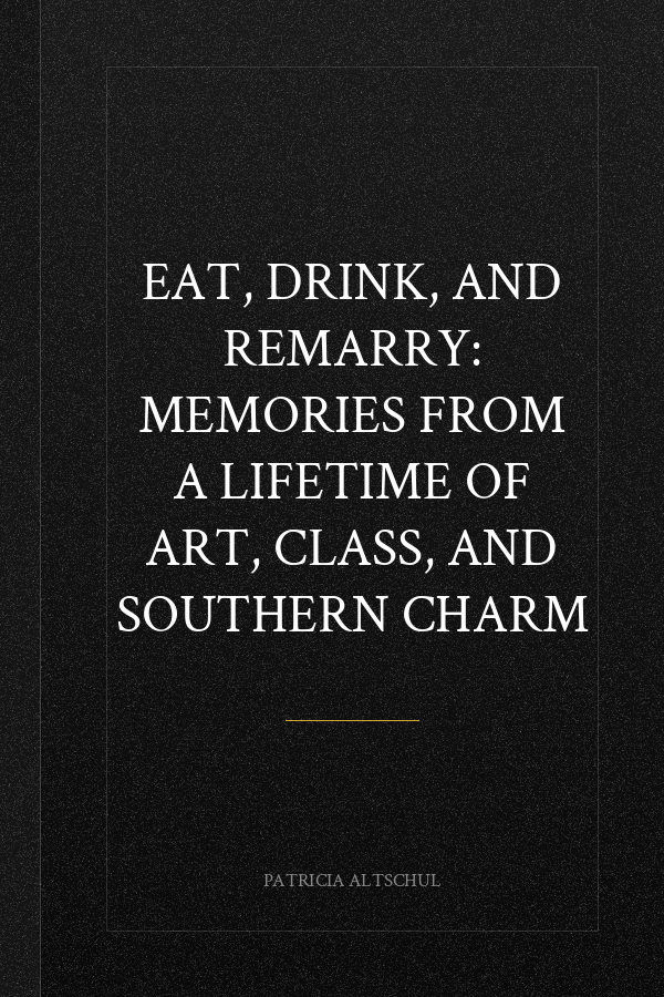 Eat, Drink, and Remarry: Memories from a Lifetime of Art, Class, and Southern Charm