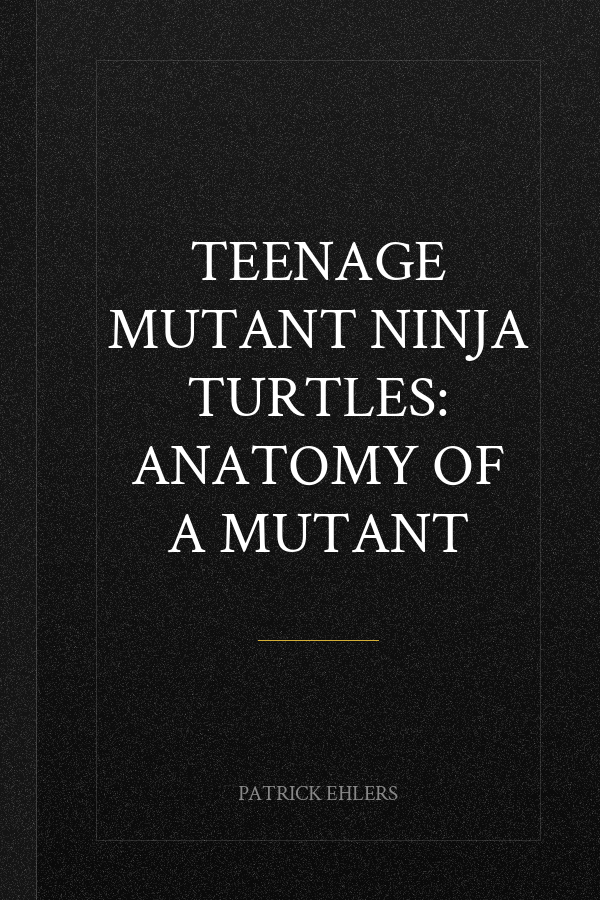 Teenage Mutant Ninja Turtles: Anatomy of a Mutant