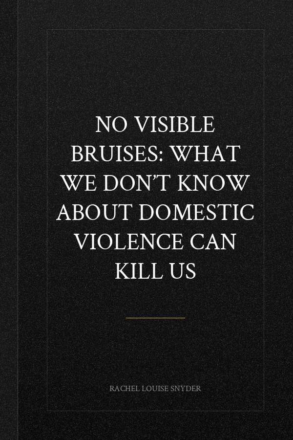 No Visible Bruises: What We Don’t Know About Domestic Violence Can Kill Us