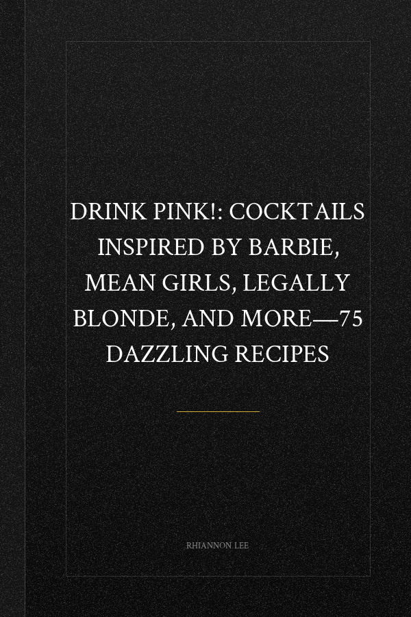 Drink Pink!: Cocktails Inspired by Barbie, Mean Girls, Legally Blonde, and More―75 Dazzling Recipes