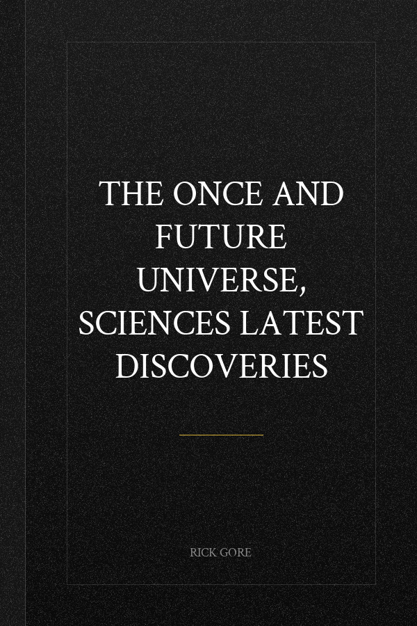 THE ONCE AND FUTURE UNIVERSE, SCIENCES LATEST DISCOVERIES