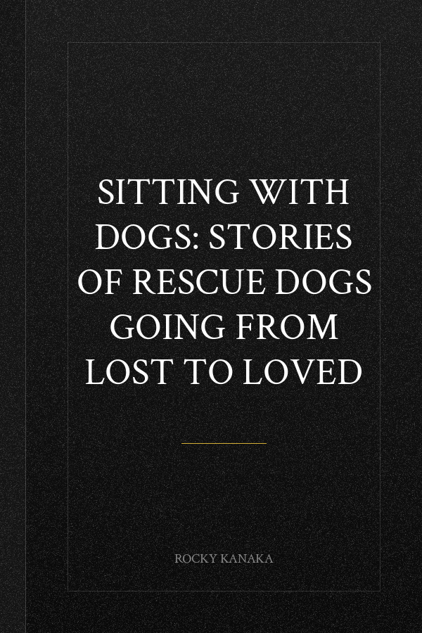 Sitting with Dogs: Stories of Rescue Dogs Going from Lost to Loved